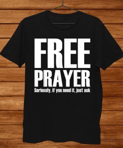 Free Prayer Seriously If You Need It Just Ask Shirt AA