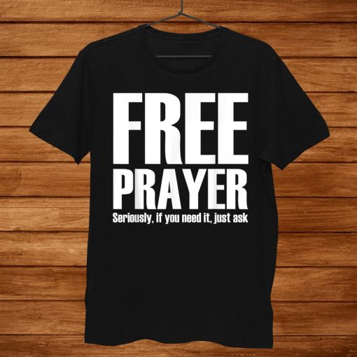 Free Prayer Seriously If You Need It Just Ask Shirt AA