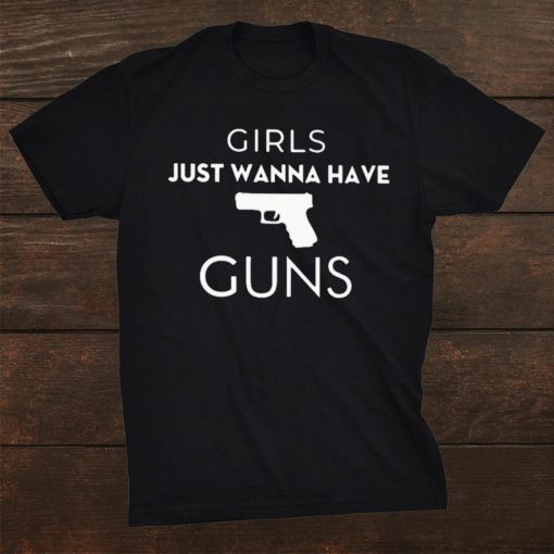 Girls Just Wanna Have Guns Shirt AA