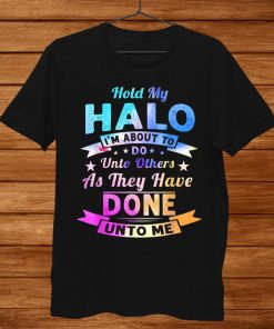 Hold My Halo I’m About To Do Unto Others As They Have Done Shirt AA