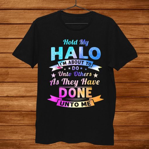 Hold My Halo I’m About To Do Unto Others As They Have Done Shirt AA