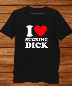 I Love Sucking Dick Shirt Funny Gag Shirt AA