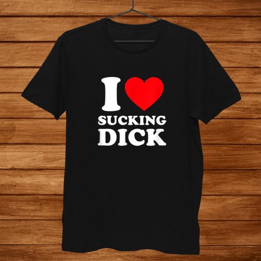 I Love Sucking Dick Shirt Funny Gag Shirt AA