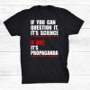 If You Can Question It It’s Science If Not It’s Propaganda Shirt AA