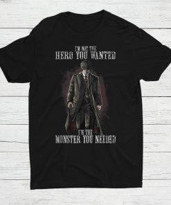 I’m Not The Hero You Wanted I’m The Monster You Needed Shirt AA