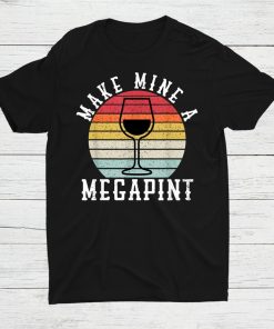 Make Mine A Mega Pint Funny Wine Drinkers Megapint Shirt AA