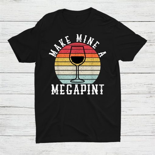 Make Mine A Mega Pint Funny Wine Drinkers Megapint Shirt AA