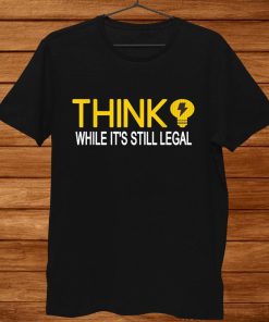 Think While It’s Still Legal Funny Political Science Shirt AA