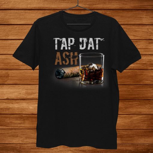 Cigars Gotta Tap Dat Ash Cigar T-Shirt And Smoking Shirt AA