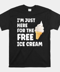 Im Just Here For The Free Ice Cream Shirt