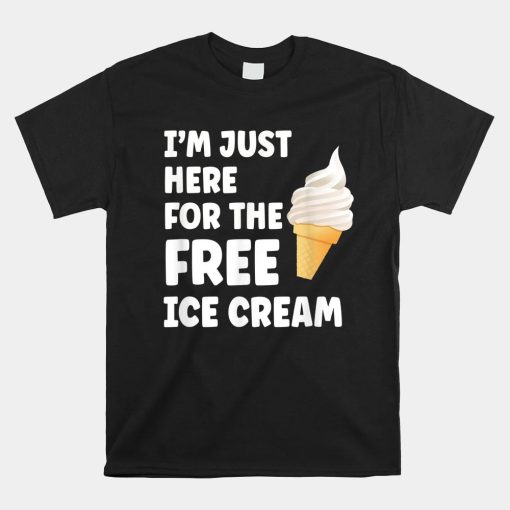 Im Just Here For The Free Ice Cream Shirt