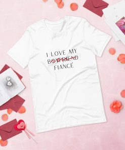 I Love My Boyfriend Now Fiancé T Shirt