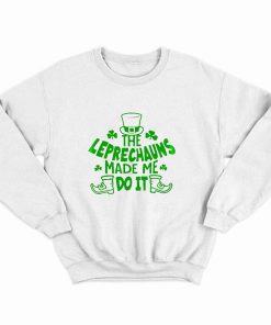 The Leprechauns Made Me Do It St Patricks Day Sweatshirt