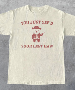 You Just Yee'd Your Last Haw T-shirt AL