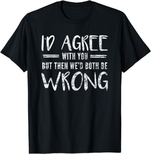 I'd Agree With You But Then We'd Both Be Wrong T-Shirt thd