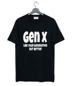 Gen X Like Your Generation But Better T Shirt