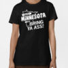 If You Haven't Been To Minnesota Then Bring Ya Ass T Shirt