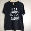 it is a Tea Shirt tshirt tahd