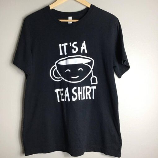 it is a Tea Shirt tshirt tahd